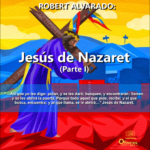 ROBERT ALVARADO, Jesús de Nazaret (Parte-I)